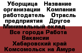 Уборщица › Название организации ­ Компания-работодатель › Отрасль предприятия ­ Другое › Минимальный оклад ­ 1 - Все города Работа » Вакансии   . Хабаровский край,Комсомольск-на-Амуре г.